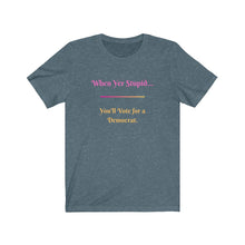 Load image into Gallery viewer, Politics. Democrat. Voting. &quot;When yer stupid, you&#39;ll vote for a Democrat.&quot; Unisex Jersey Short Sleeve Tee - GRW Designs
