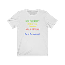 Load image into Gallery viewer, &quot;Hate your Rights, Spit on your freedoms, Abhor all that is Good. Be a Democrat&quot;  Unisex Jersey Short Sleeve Tee
