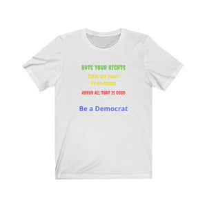 "Hate your Rights, Spit on your freedoms, Abhor all that is Good. Be a Democrat"  Unisex Jersey Short Sleeve Tee