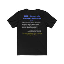 Load image into Gallery viewer, DNC Quote. &quot;Abolish all Police.&quot; By a Gender Transcendent Mermaid Queen King&quot;.... You read that correctly.  Unisex Jersey Short Sleeve Tee
