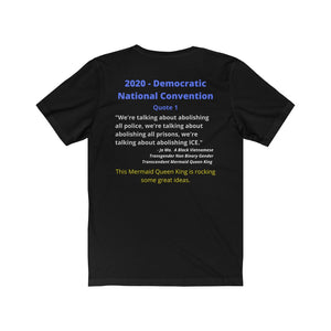 DNC Quote. "Abolish all Police." By a Gender Transcendent Mermaid Queen King".... You read that correctly.  Unisex Jersey Short Sleeve Tee
