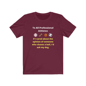 Pro Sports. Athletes. "If I wanted the opinion of someone who chases a ball I'd ask my dog."  Unisex Jersey Short Sleeve Tee