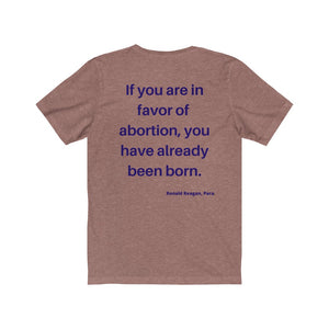 Politics. Abortion.  "If you are in favor of abortion, you have already been born."  Unisex Jersey Short Sleeve Tee - GRW Designs