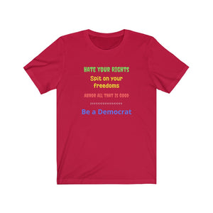 "Hate your Rights, Spit on your freedoms, Abhor all that is Good. Be a Democrat"  Unisex Jersey Short Sleeve Tee