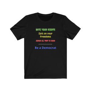 "Hate your Rights, Spit on your freedoms, Abhor all that is Good. Be a Democrat"  Unisex Jersey Short Sleeve Tee