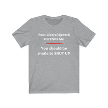 Load image into Gallery viewer, &quot;Your Liberal Speech Offends me. You should be made to shut up.&quot; Unisex Jersey Short Sleeve Tee
