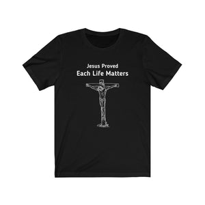 "Jesus Proved Each Life Matters."  Unisex Jersey Short Sleeve Tee