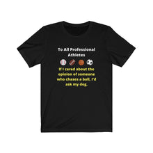 Load image into Gallery viewer, Pro Sports. Athletes. &quot;If I wanted the opinion of someone who chases a ball I&#39;d ask my dog.&quot;  Unisex Jersey Short Sleeve Tee
