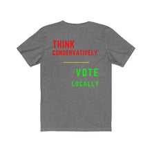 Load image into Gallery viewer, Politics. Voting. &quot;Think Conservatively, Vote Locally.&quot;  Unisex Jersey Short Sleeve Tee - GRW Designs
