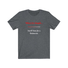 Load image into Gallery viewer, Politics. Democrat. Voting. &quot;When yer stupid you&#39;ll vote for a Democrat.&quot; Unisex Jersey Short Sleeve Tee - GRW Designs
