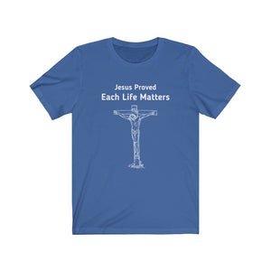 "Jesus Proved Each Life Matters."  Unisex Jersey Short Sleeve Tee