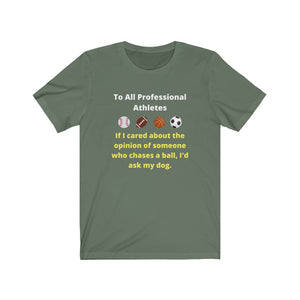 Pro Sports. Athletes. "If I wanted the opinion of someone who chases a ball I'd ask my dog."  Unisex Jersey Short Sleeve Tee
