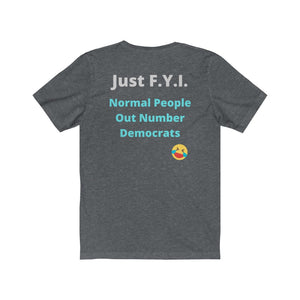 Democrats.  "Just FYI. Normal People Out Number Democrats."  Unisex Jersey Short Sleeve Tee